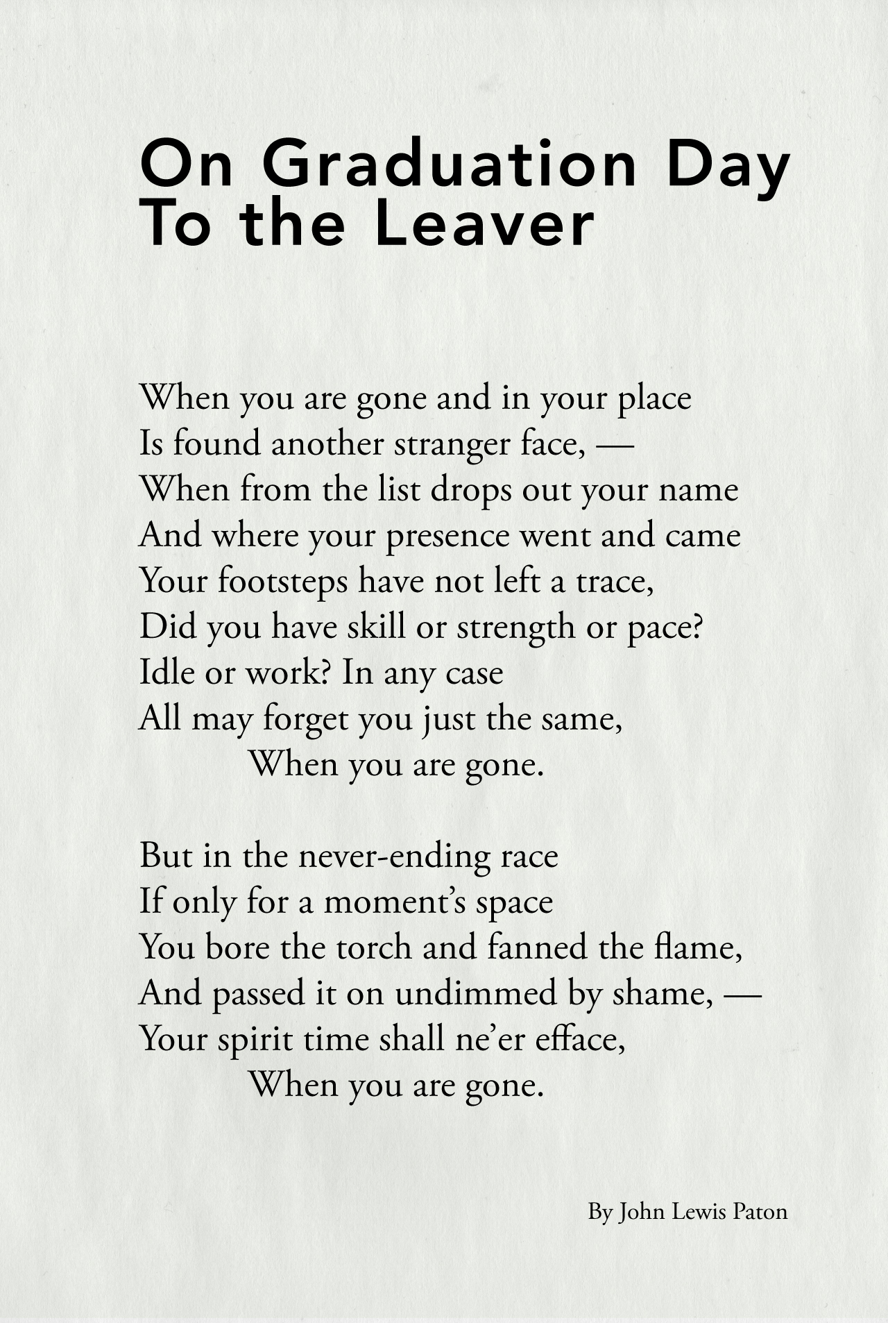 John Lewis Paton’s poem “On Graduation Day: To the Leaver” appears on a parchment-paper background. The poem reads, “When you are gone, and in your place, Is found another stranger face — When from the list drops out your name, And where your presence went and came, Your footsteps have not left a trace, Did you have skill or strength or pace? Idle or work? In any case, All may forget you just the