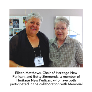 Eileen Matthews, Chair of Heritage New Perlican, and Betty Simmonds, a member of Heritage New Perlican, who have both participated in the collaboration with Memorial