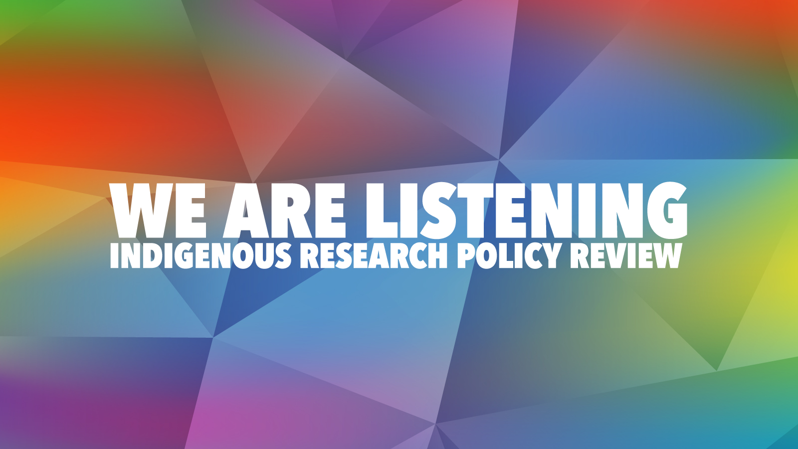 Design featuring a colourful background with green, blue and orange colours plus the text We are listening Indigenous research policy review