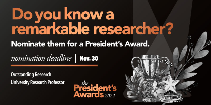 Design featuring a trophy, leaves and star, along with the words do you know a remarkable researcher? Nominate them for a President's Award. Nomination deadline Nov. 30. Outstanding Research, University Research Professor. The President's Awards 2022.